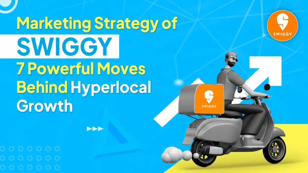 Marketing Strategy of Swiggy: How Hyperlocal Drives Growth